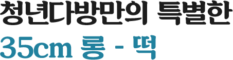 청년다방만의 특별한 35cm 롱 - 떡