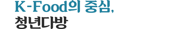 K-Food의 중심, 청년다방